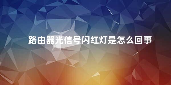 路由器光信号闪红灯是怎么回事