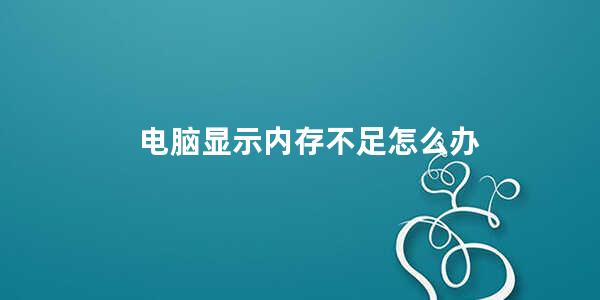 电脑显示内存不足怎么办