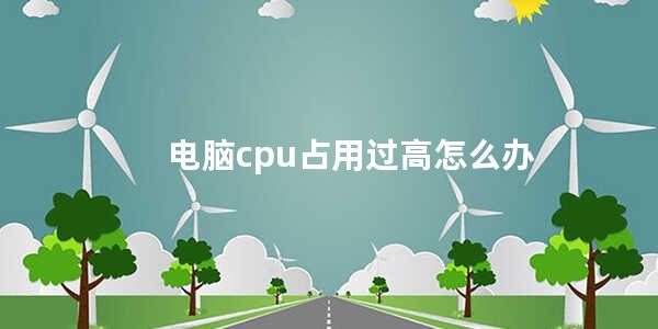 电脑cpu占用过高怎么办