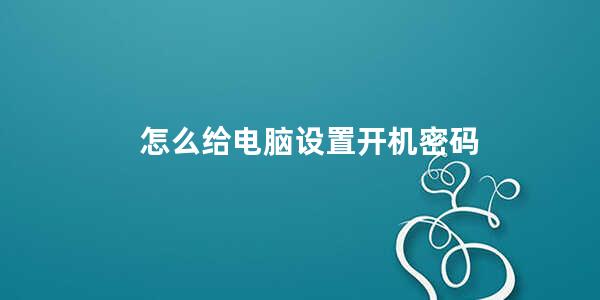 怎么给电脑设置开机密码