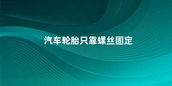 汽车轮胎只靠螺丝固定