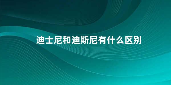 迪士尼和迪斯尼有什么区别