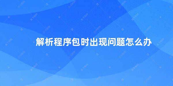 解析程序包时出现问题怎么办