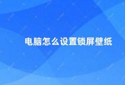 电脑怎么设置锁屏壁纸（电脑锁屏壁纸设置方法）