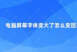 电脑屏幕字体变大了怎么变回来（电脑屏幕字体变大了怎么办）