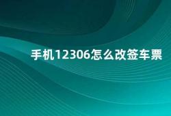 手机12306怎么改签车票（手机12306改签车票攻略）