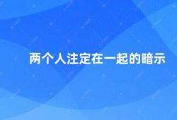 两个人注定在一起的暗示（缘分的奇妙两个人的相遇）