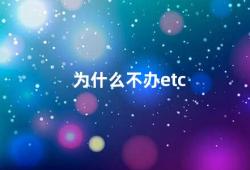 为什么不办etc（ETC的优势）