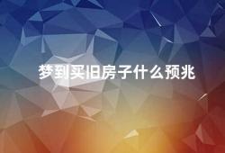 梦到买旧房子什么预兆（梦见买旧房子是什么意思）