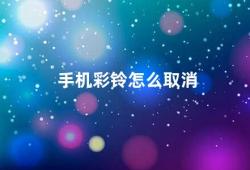 手机彩铃怎么取消（手机彩铃取消方法）