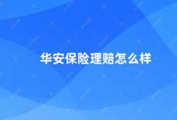 华安保险理赔怎么样（华安保险理赔流程详解）