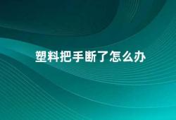 塑料把手断了怎么办（如何处理塑料把手断裂的问题）