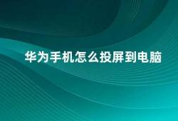 华为手机怎么投屏到电脑（华为手机如何实现投屏到电脑）