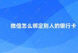 微信怎么绑定别人的银行卡（如何在微信上绑定他人银行卡）