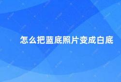 怎么把蓝底照片变成白底（如何将蓝底照片转换为白底照片）