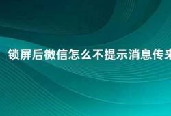 锁屏后微信怎么不提示消息传来（微信锁屏消息提醒设置方法）