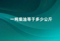 一吨柴油等于多少公斤（柴油的计量单位是什么）