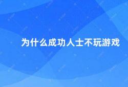 为什么成功人士不玩游戏（成功人士为什么不喜欢玩游戏）