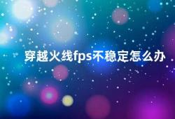 穿越火线fps不稳定怎么办（如何解决穿越火线FPS不稳定的问题）