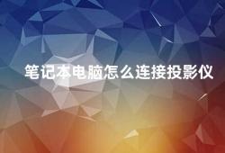 笔记本电脑怎么连接投影仪（笔记本电脑连接投影仪的方法）