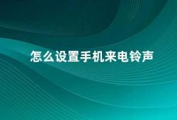 怎么设置手机来电铃声（如何设置手机来电铃声）