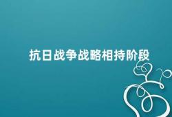 抗日战争战略相持阶段（抗日战争的战略相持阶段胜利的关键）