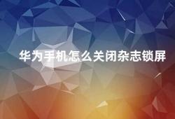 华为手机怎么关闭杂志锁屏（华为手机如何关闭杂志锁屏）