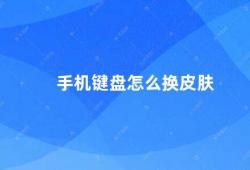 手机键盘怎么换皮肤（手机键盘换皮肤让你的手机更个性化）