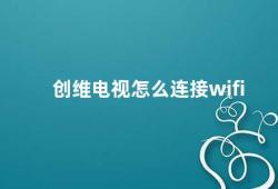 创维电视怎么连接wifi（创维电视连接WiFi的方法）