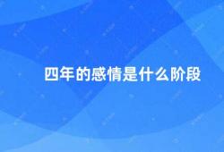 四年的感情是什么阶段（四年的爱情经历了哪些阶段）