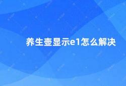 养生壶显示e1怎么解决（如何解决养生壶显示E1的问题）