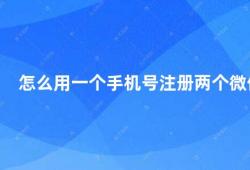 怎么用一个手机号注册两个微信（一个手机号可以注册几个微信）