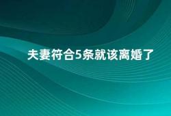 夫妻符合5条就该离婚了（夫妻关系中的5个警示信号）