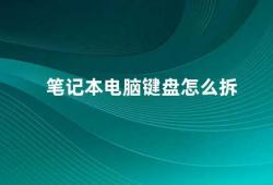 笔记本电脑键盘怎么拆（笔记本键盘拆卸指南）