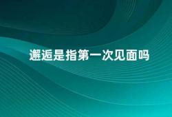 邂逅是指第一次见面吗（邂逅并不是指第一次见面）