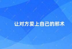 让对方爱上自己的邪术（如何健康吸引对方）