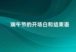 端午节的开场白和结束语（端午节传统文化的重要节日）