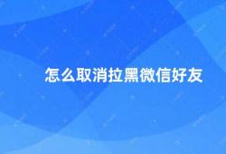 怎么取消拉黑微信好友（微信好友被拉黑了怎么办）