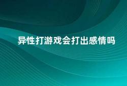 异性打游戏会打出感情吗（异性打游戏会在游戏中产生感情吗）