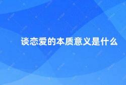 谈恋爱的本质意义是什么（恋爱的本质意义从自我到他人的成长之路）