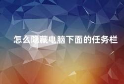 怎么隐藏电脑下面的任务栏（隐藏电脑下面的任务栏的方法）