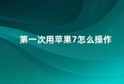 第一次用苹果7怎么操作（苹果7新手使用指南）