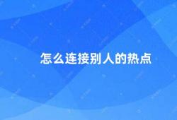 怎么连接别人的热点（如何与他人建立共同话题）