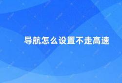 导航怎么设置不走高速（如何设置手机导航不走高速）