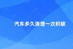 汽车多久清理一次积碳（汽车积碳的危害及清理方法）