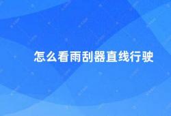 怎么看雨刮器直线行驶（如何判断雨刮器是否需要更换）