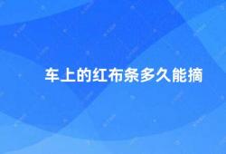 车上的红布条多久能摘（车上的红布条应该如何使用）