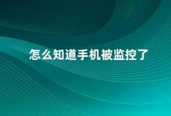 怎么知道手机被监控了（如何判断手机是否被监控）