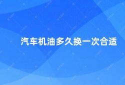 汽车机油多久换一次合适（汽车机油更换时间如何确定）