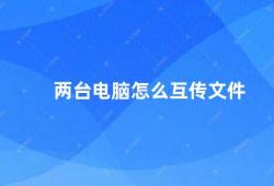 两台电脑怎么互传文件（电脑文件互传方法）